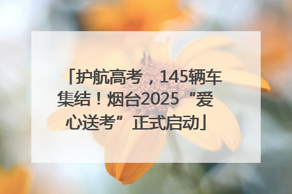 护航高考，145辆车集结！烟台2025“爱心送考”正式启动