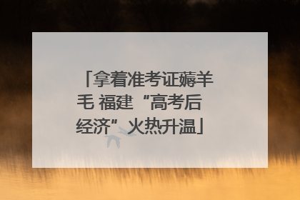 拿着准考证薅羊毛 福建“高考后经济”火热升温