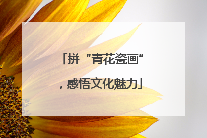 拼“青花瓷画”，感悟文化魅力
