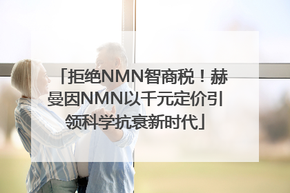 拒绝NMN智商税！赫曼因NMN以千元定价引领科学抗衰新时代