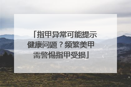 指甲异常可能提示健康问题？频繁美甲需警惕指甲受损