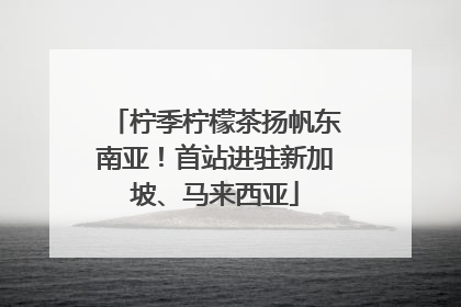 柠季柠檬茶扬帆东南亚！首站进驻新加坡、马来西亚