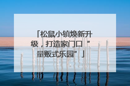 松鼠小镇焕新升级，打造家门口“量贩式乐园”