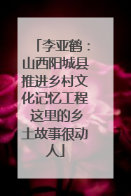 李亚鹤：山西阳城县推进乡村文化记忆工程 这里的乡土故事很动人