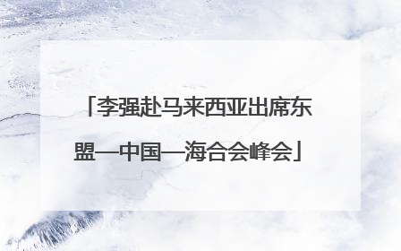 李强赴马来西亚出席东盟—中国—海合会峰会