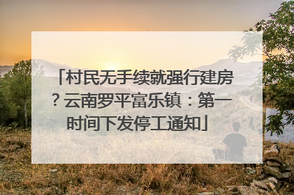 村民无手续就强行建房？云南罗平富乐镇：第一时间下发停工通知