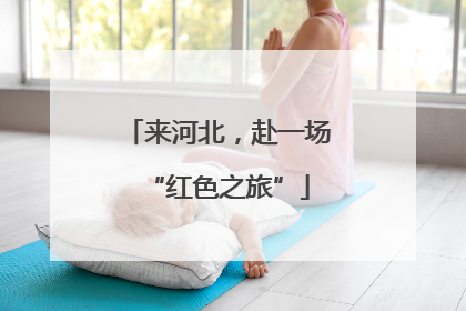 来河北，赴一场“红色之旅”