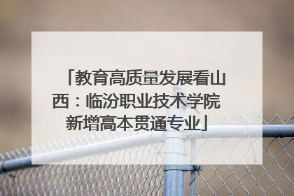 教育高质量发展看山西：临汾职业技术学院新增高本贯通专业