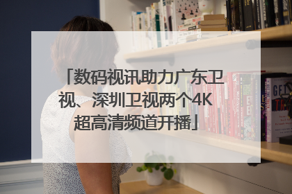数码视讯助力广东卫视、深圳卫视两个4K超高清频道开播