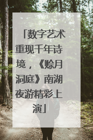 数字艺术重现千年诗境，《赊月洞庭》南湖夜游精彩上演
