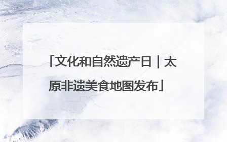 文化和自然遗产日｜太原非遗美食地图发布