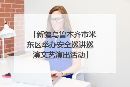 新疆乌鲁木齐市米东区举办安全巡讲巡演文艺演出活动