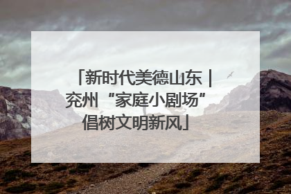 新时代美德山东｜兖州“家庭小剧场”倡树文明新风