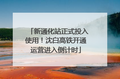 新通化站正式投入使用！沈白高铁开通运营进入倒计时