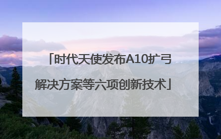 时代天使发布A10扩弓解决方案等六项创新技术