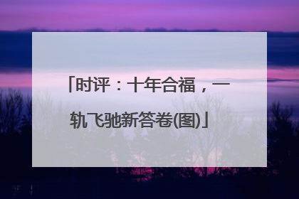 时评：十年合福，一轨飞驰新答卷(图)