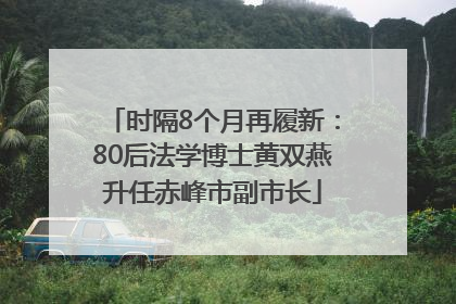 时隔8个月再履新：80后法学博士黄双燕升任赤峰市副市长