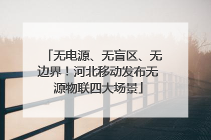 无电源、无盲区、无边界！河北移动发布无源物联四大场景