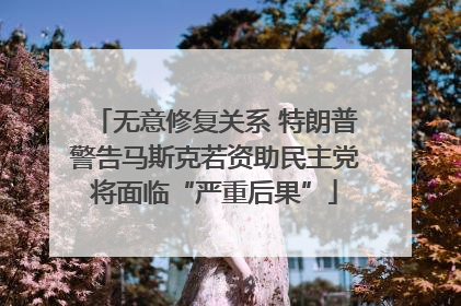 无意修复关系 特朗普警告马斯克若资助民主党将面临“严重后果”