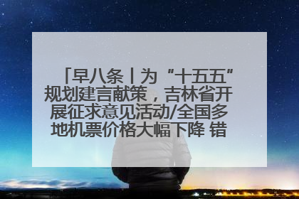 早八条丨为“十五五”规划建言献策，吉林省开展征求意见活动/全国多地机票价格大幅下降 错峰游好时机来了