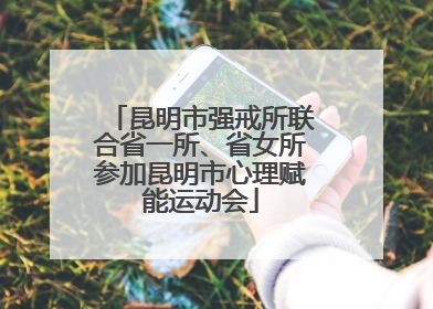昆明市强戒所联合省一所、省女所参加昆明市心理赋能运动会