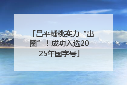 昌平蟠桃实力“出圈”！成功入选2025年国字号