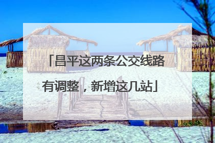 昌平这两条公交线路有调整，新增这几站