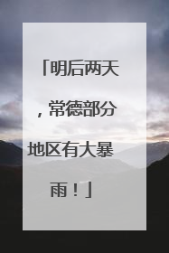 明后两天，常德部分地区有大暴雨！