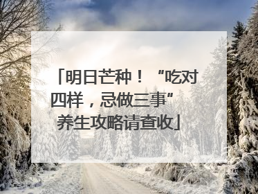 明日芒种！“吃对四样，忌做三事” 养生攻略请查收