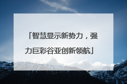 智慧显示新势力，强力巨彩谷亚创新领航