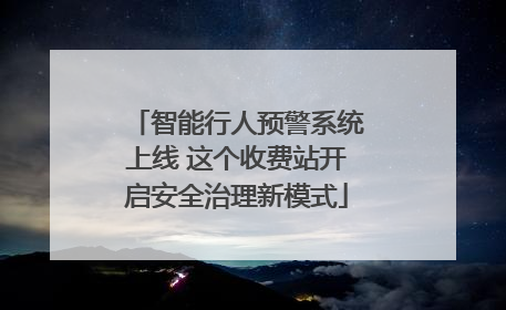 智能行人预警系统上线 这个收费站开启安全治理新模式