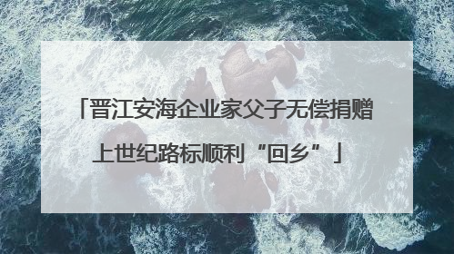 晋江安海企业家父子无偿捐赠 上世纪路标顺利“回乡”
