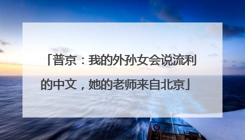 普京：我的外孙女会说流利的中文，她的老师来自北京