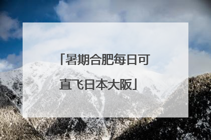 暑期合肥每日可直飞日本大阪