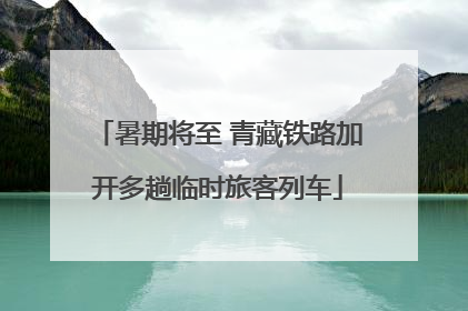 暑期将至 青藏铁路加开多趟临时旅客列车