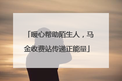 暖心帮助陌生人，马金收费站传递正能量