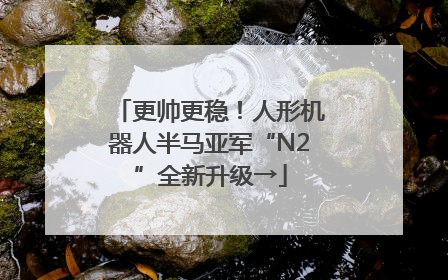 更帅更稳！人形机器人半马亚军“N2”全新升级→