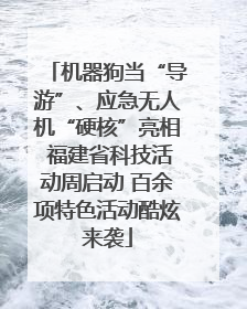 机器狗当“导游”、应急无人机“硬核”亮相 福建省科技活动周启动 百余项特色活动酷炫来袭