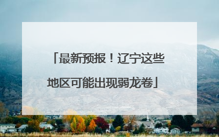 最新预报！辽宁这些地区可能出现弱龙卷