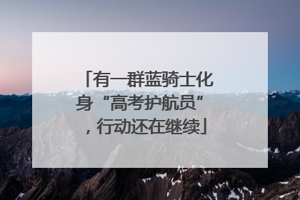 有一群蓝骑士化身“高考护航员”，行动还在继续