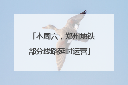 本周六，郑州地铁部分线路延时运营