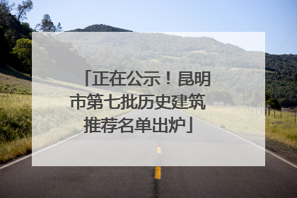 正在公示！昆明市第七批历史建筑推荐名单出炉