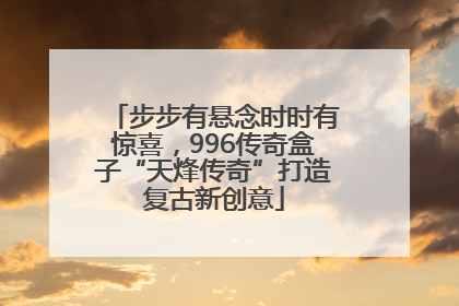 步步有悬念时时有惊喜，996传奇盒子“天烽传奇”打造复古新创意