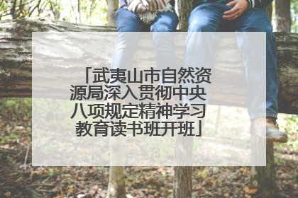武夷山市自然资源局深入贯彻中央八项规定精神学习教育读书班开班