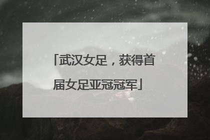 武汉女足，获得首届女足亚冠冠军