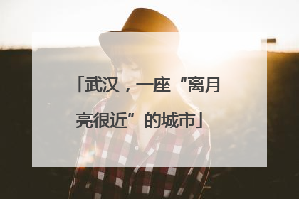 武汉，一座“离月亮很近”的城市