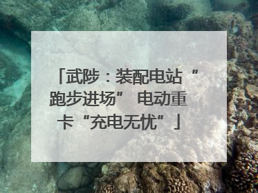 武陟：装配电站“跑步进场” 电动重卡“充电无忧”