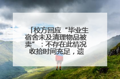 校方回应“毕业生宿舍未及清理物品被卖”：不存在此情况 收拾时间充足，遗留物品会帮保管