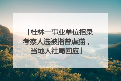 桂林一事业单位招录考察人选被指曾虐猫，当地人社局回应