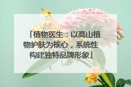 植物医生：以高山植物护肤为核心，系统性构建独特品牌形象